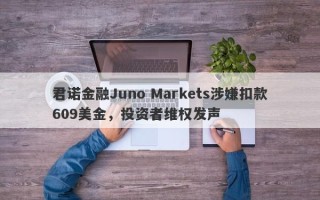 君诺金融Juno Markets涉嫌扣款609美金，投资者维权发声