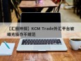 【汇圈神探】KCM Trade外汇平台被曝光操作不规范