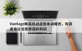 Vantage精英挑战虚假承诺曝光，投资者难以兑现承诺的利润