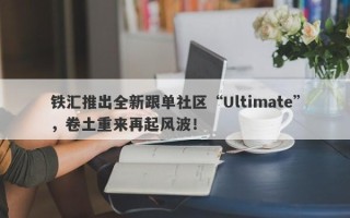 铁汇推出全新跟单社区“Ultimate”，卷土重来再起风波！