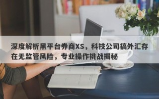 深度解析黑平台券商XS，科技公司搞外汇存在无监管风险，专业操作挑战揭秘