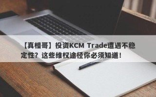 【真相哥】投资KCM Trade遭遇不稳定性？这些维权途径你必须知道！