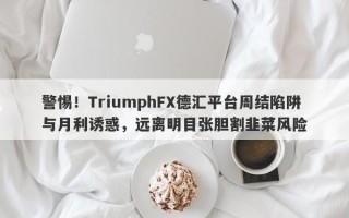 警惕！TriumphFX德汇平台周结陷阱与月利诱惑，远离明目张胆割韭菜风险