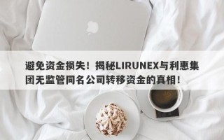 避免资金损失！揭秘LIRUNEX与利惠集团无监管同名公司转移资金的真相！