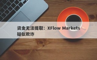 资金无法提取：XFlow Markets疑似欺诈