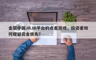 金荣中国JRJR平台的点差游戏，投资者如何规避资金损失？