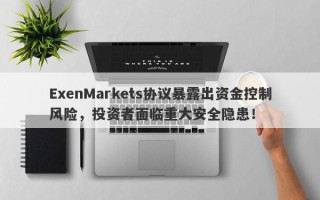 ExenMarkets协议暴露出资金控制风险，投资者面临重大安全隐患！