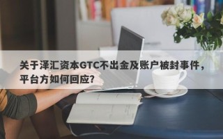 关于泽汇资本GTC不出金及账户被封事件，平台方如何回应？