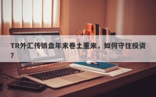 TR外汇传销盘年末卷土重来，如何守住投资？