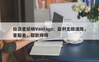 投资者反映Vantage：盈利无故清除，客服差，取款障碍