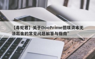 【毒蛇君】关于DooPrime德璞资本无法出金的常见问题解答与指南”