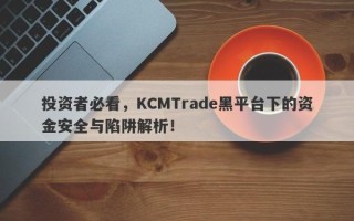 投资者必看，KCMTrade黑平台下的资金安全与陷阱解析！