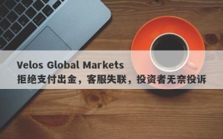 Velos Global Markets拒绝支付出金，客服失联，投资者无奈投诉