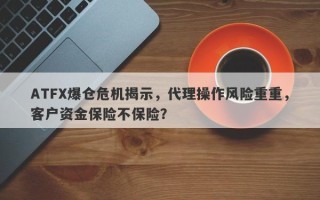 ATFX爆仓危机揭示，代理操作风险重重，客户资金保险不保险？