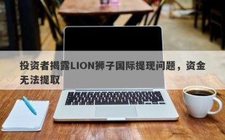 投资者揭露LION狮子国际提现问题，资金无法提取