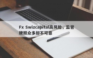 Fx Swizcapital高风险，监管牌照众多却不可靠