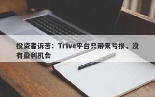 投资者诉苦：Trive平台只带来亏损，没有盈利机会