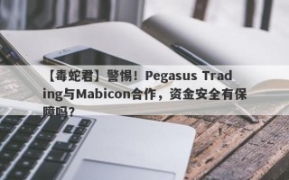 【毒蛇君】警惕！Pegasus Trading与Mabicon合作，资金安全有保障吗？