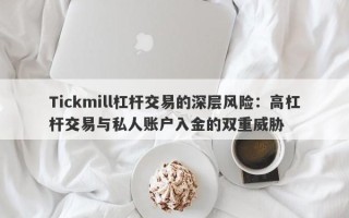 Tickmill杠杆交易的深层风险：高杠杆交易与私人账户入金的双重威胁