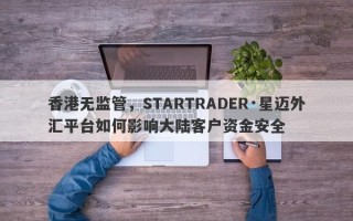 香港无监管，STARTRADER·星迈外汇平台如何影响大陆客户资金安全