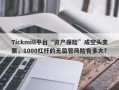 Tickmill平台“资产保险”成空头支票，1000杠杆的无监管风险有多大？