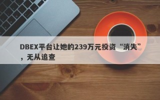 DBEX平台让她的239万元投资“消失”，无从追查