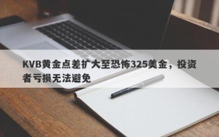 KVB黄金点差扩大至恐怖325美金，投资者亏损无法避免