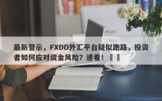 最新警示，FXDD外汇平台疑似跑路，投资者如何应对资金风险？速看！​​