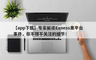 【app下载】专家解读Exness黑平台事件，你不得不关注的细节！