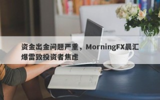 资金出金问题严重，MorningFX晨汇爆雷致投资者焦虑