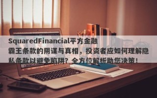 SquaredFinancial平方金融霸王条款的阴谋与真相，投资者应如何理解隐私条款以避免陷阱？全方位解析助您决策！