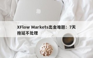 XFlow Markets出金难题：7天拖延不处理