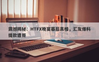 震撼揭秘：HTFX晚宴幕后真相，汇友爆料提款遭拒