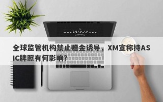 全球监管机构禁止赠金诱导，XM宣称持ASIC牌照有何影响？