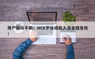 用户投诉不断：NCE平台或陷入资金链危机！