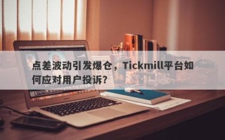 点差波动引发爆仓，Tickmill平台如何应对用户投诉？