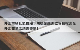 外汇市场乱象揭秘，明德金融无监管授权涉足外汇交易活动需警惕！