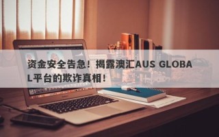 资金安全告急！揭露澳汇AUS GLOBAL平台的欺诈真相！