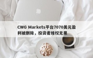 CWG Markets平台7070美元盈利被删除，投资者维权无果