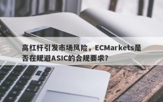 高杠杆引发市场风险，ECMarkets是否在规避ASIC的合规要求？