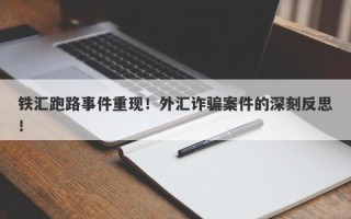 铁汇跑路事件重现！外汇诈骗案件的深刻反思！