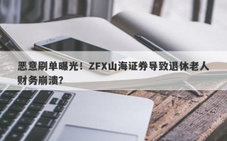 恶意刷单曝光！ZFX山海证券导致退休老人财务崩溃？