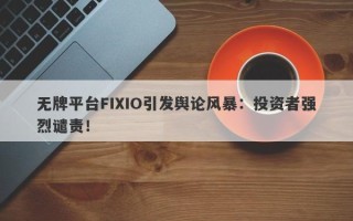 无牌平台FIXIO引发舆论风暴：投资者强烈谴责！