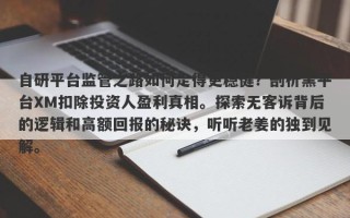 自研平台监管之路如何走得更稳健？剖析黑平台XM扣除投资人盈利真相。探索无客诉背后的逻辑和高额回报的秘诀，听听老姜的独到见解。