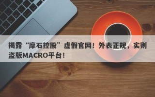 揭露“摩石控股”虚假官网！外表正规，实则盗版MACRO平台！