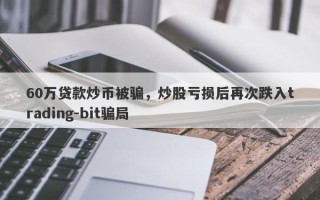 60万贷款炒币被骗，炒股亏损后再次跌入trading-bit骗局