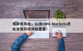 投资有风险，认清CWG Markets恶劣交易环境风险重重！