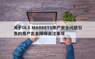 关于DLS MARKETS账户安全问题引发的用户出金障碍关注事项