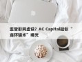 监管形同虚设？AC Capital疑似“连环骗术”曝光