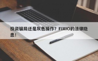 投资骗局还是灰色操作？FIXIO的法律隐患！